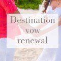 Destination vow renewal – celebration of together forever.