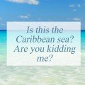 Is this the Caribbean sea? Are you kidding me?